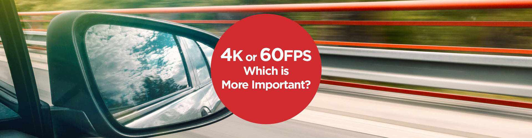 4K Video Resolution or 60FPS: Which is More Important in a Dash Cam?